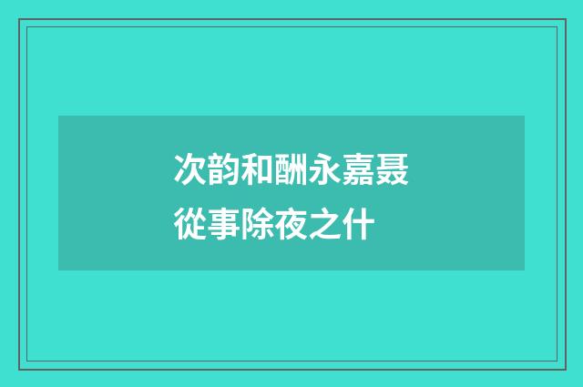 次韵和酬永嘉聂從事除夜之什