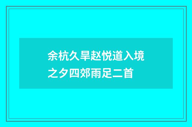 余杭久旱赵悦道入境之夕四郊雨足二首