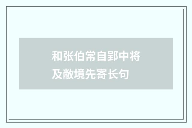 和张伯常自郢中将及敝境先寄长句
