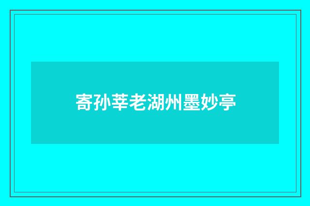 寄孙莘老湖州墨妙亭
