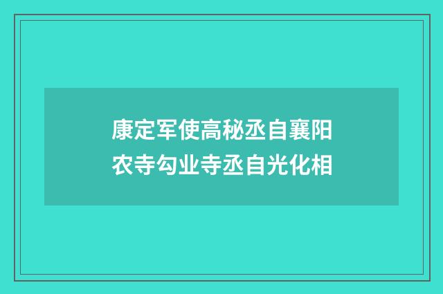 康定军使高秘丞自襄阳农寺勾业寺丞自光化相