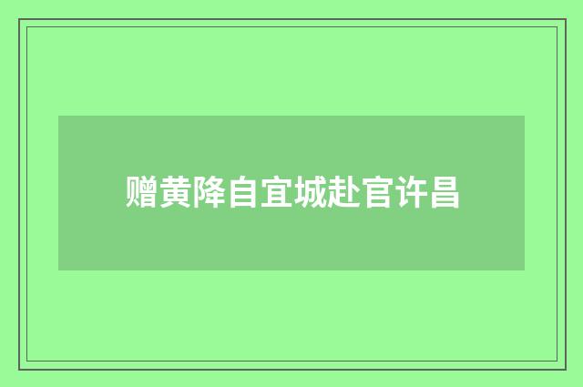赠黄降自宜城赴官许昌