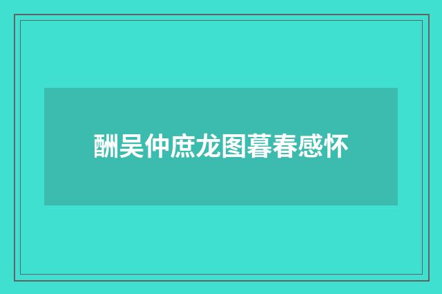 酬吴仲庶龙图暮春感怀