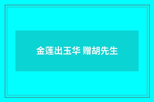 金莲出玉华 赠胡先生