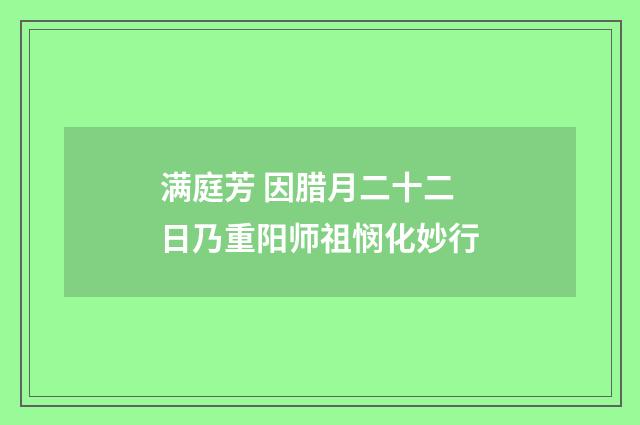 满庭芳 因腊月二十二日乃重阳师祖悯化妙行