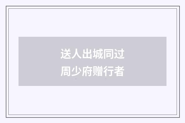 送人出城同过周少府赠行者