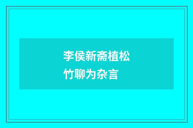 李侯新斋植松竹聊为杂言