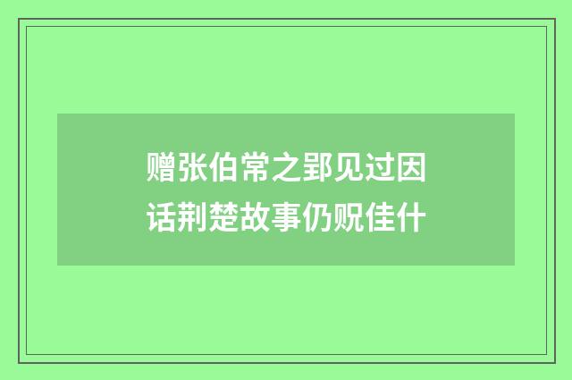 赠张伯常之郢见过因话荆楚故事仍贶佳什