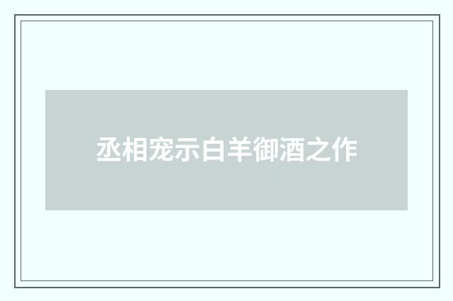 丞相宠示白羊御酒之作