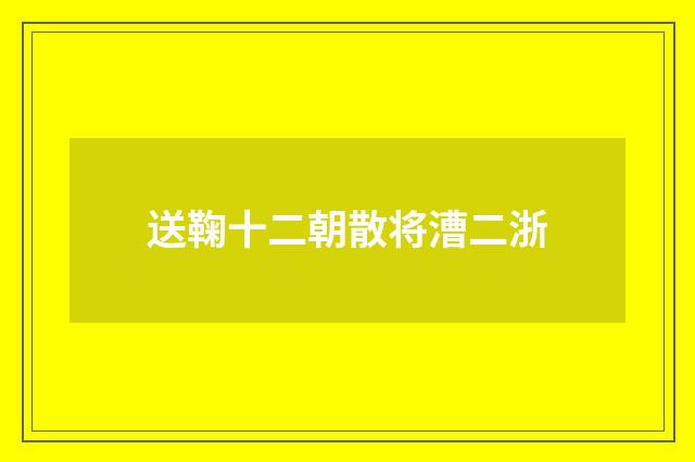送鞠十二朝散将漕二浙