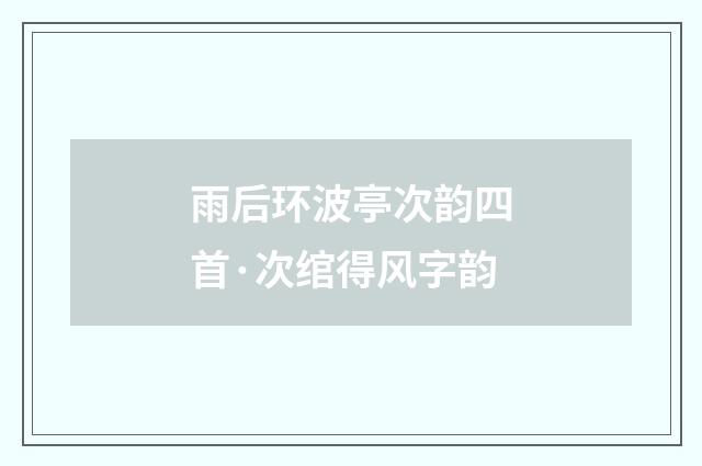 雨后环波亭次韵四首·次绾得风字韵