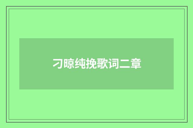 刁晾纯挽歌词二章