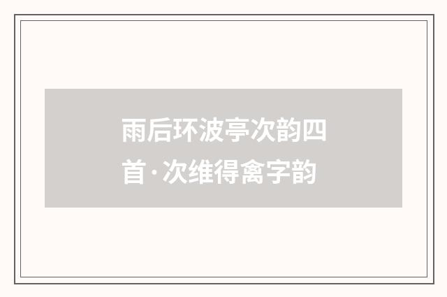 雨后环波亭次韵四首·次维得禽字韵