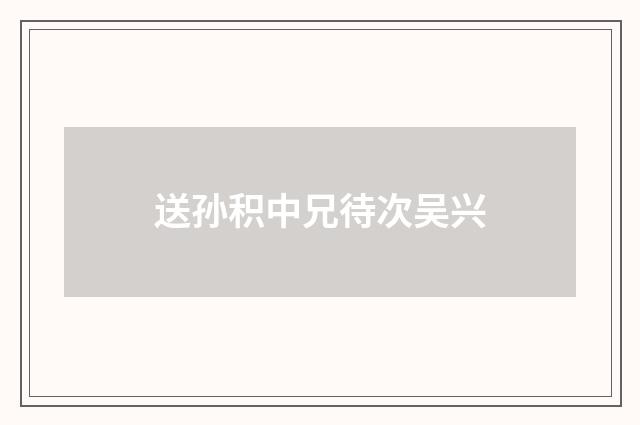 送孙积中兄待次吴兴