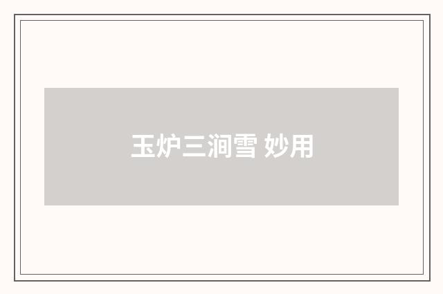 玉炉三涧雪 妙用