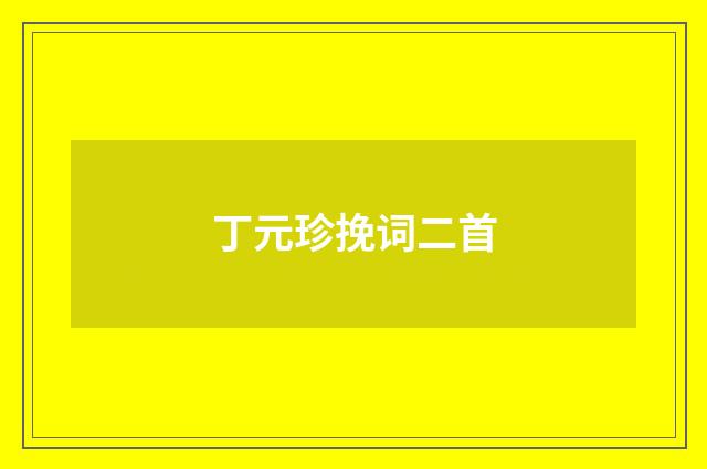 丁元珍挽词二首