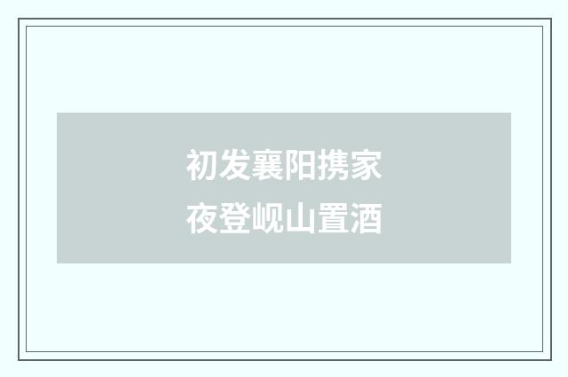 初发襄阳携家夜登岘山置酒
