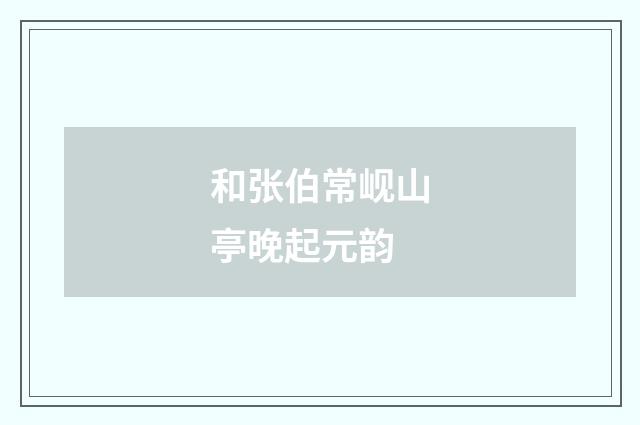 和张伯常岘山亭晚起元韵