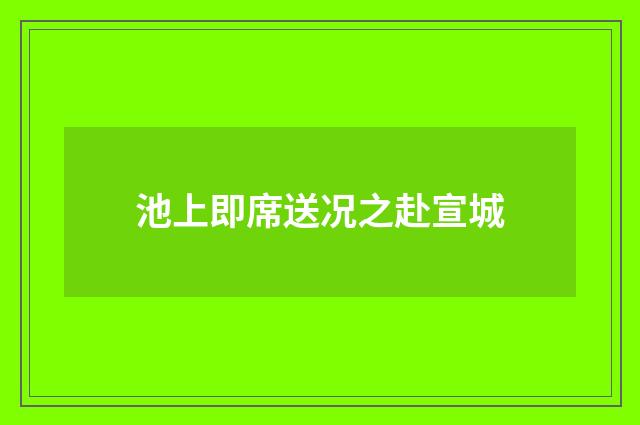池上即席送况之赴宣城