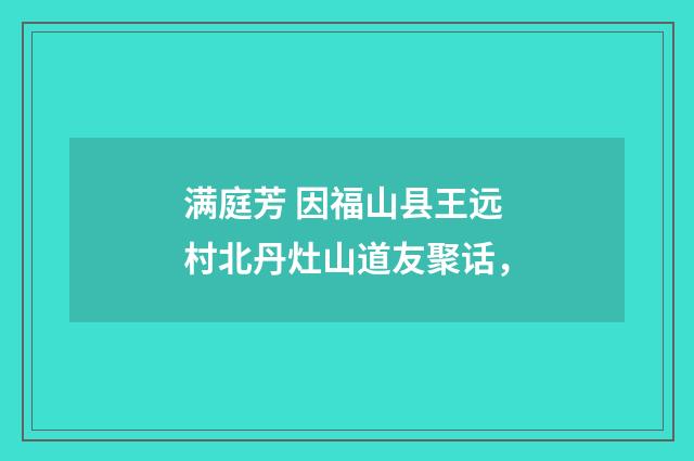 满庭芳 因福山县王远村北丹灶山道友聚话，