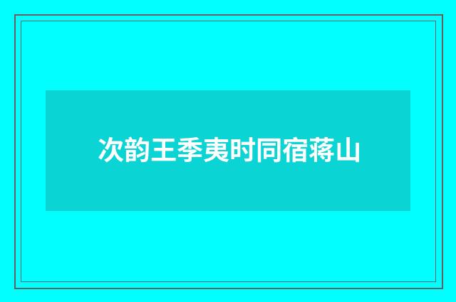 次韵王季夷时同宿蒋山