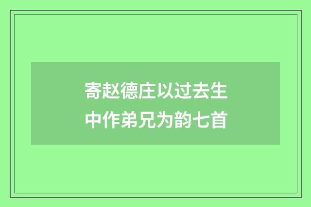 寄赵德庄以过去生中作弟兄为韵七首
