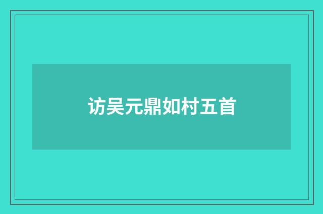 访吴元鼎如村五首