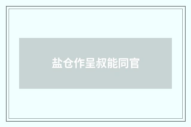 盐仓作呈叔能同官