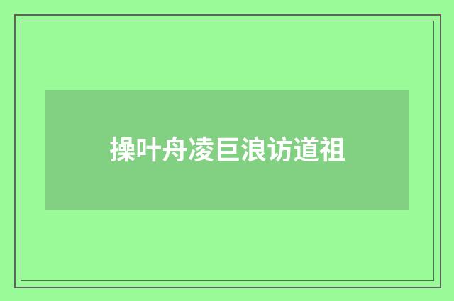 操叶舟凌巨浪访道祖