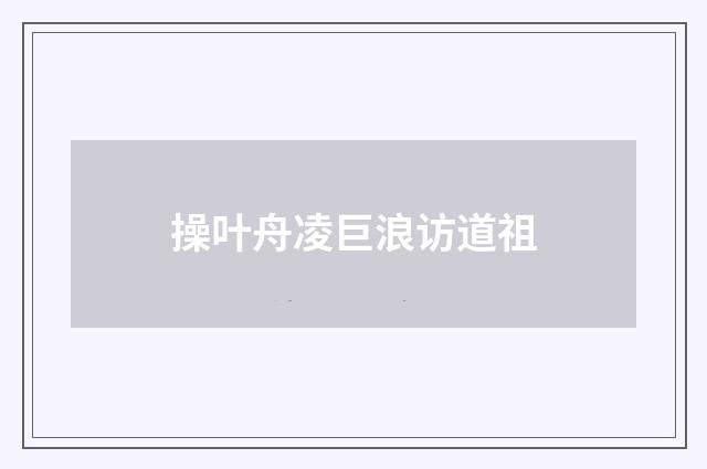 操叶舟凌巨浪访道祖