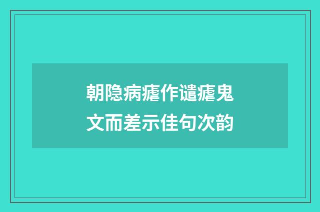 朝隐病瘧作谴瘧鬼文而差示佳句次韵