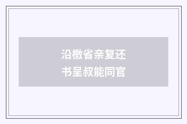 沿檄省亲复还书呈叔能同官