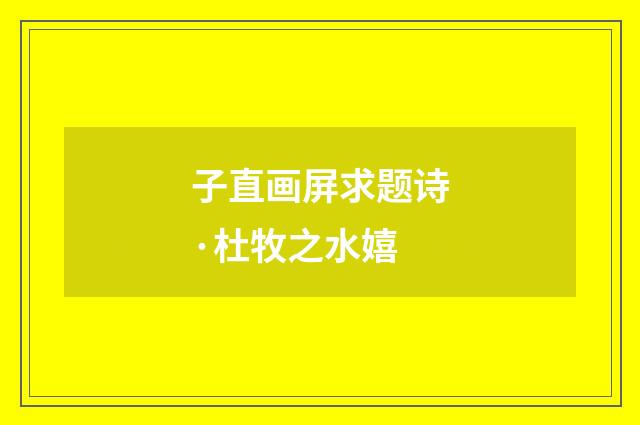 子直画屏求题诗·杜牧之水嬉