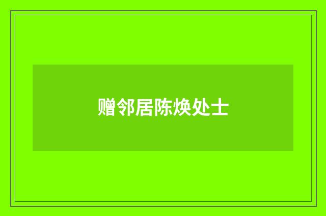赠邻居陈焕处士