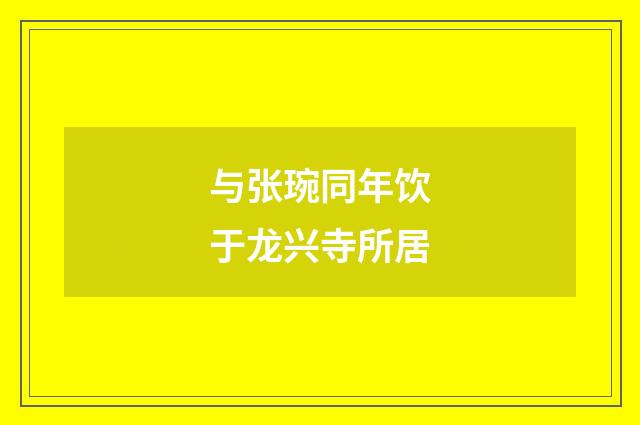 与张琬同年饮于龙兴寺所居