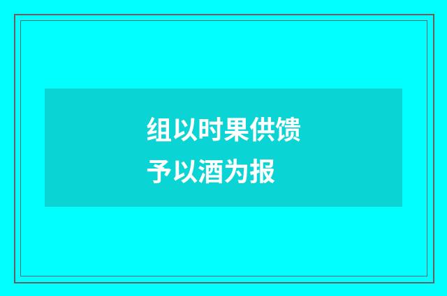 组以时果供馈予以酒为报