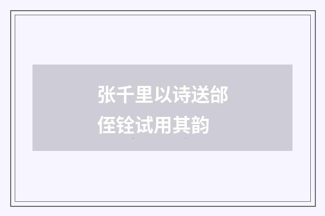 张千里以诗送邰侄铨试用其韵