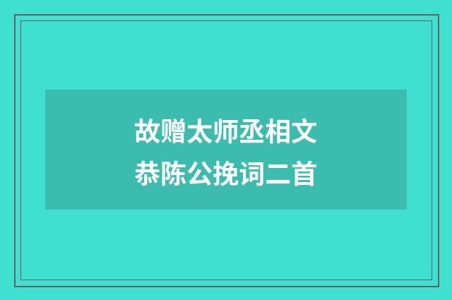 故赠太师丞相文恭陈公挽词二首