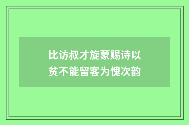 比访叔才旋蒙赐诗以贫不能留客为愧次韵