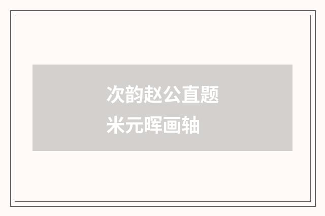 次韵赵公直题米元晖画轴
