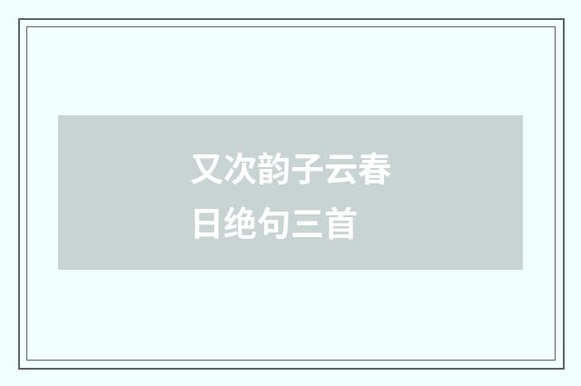 又次韵子云春日绝句三首