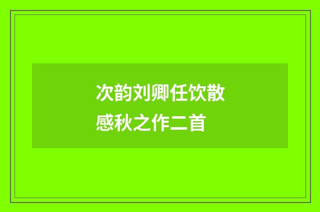 次韵刘卿任饮散感秋之作二首