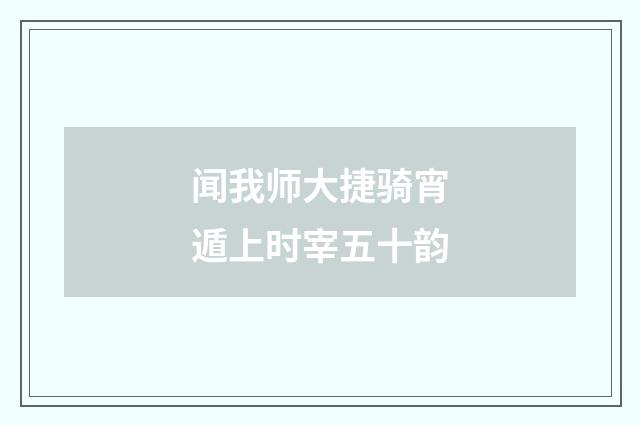闻我师大捷骑宵遁上时宰五十韵
