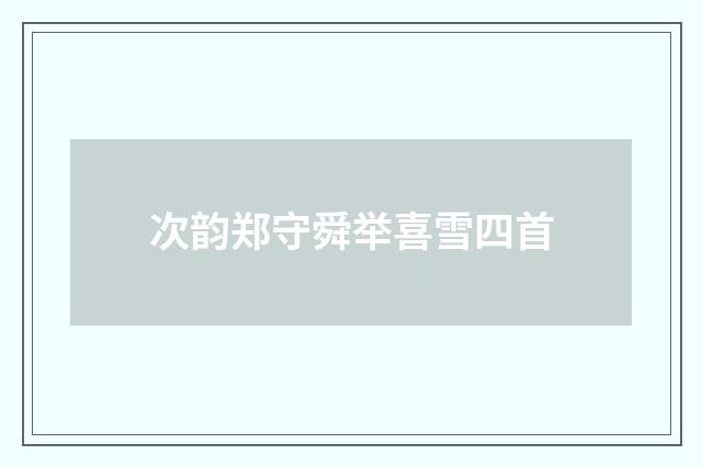 次韵郑守舜举喜雪四首