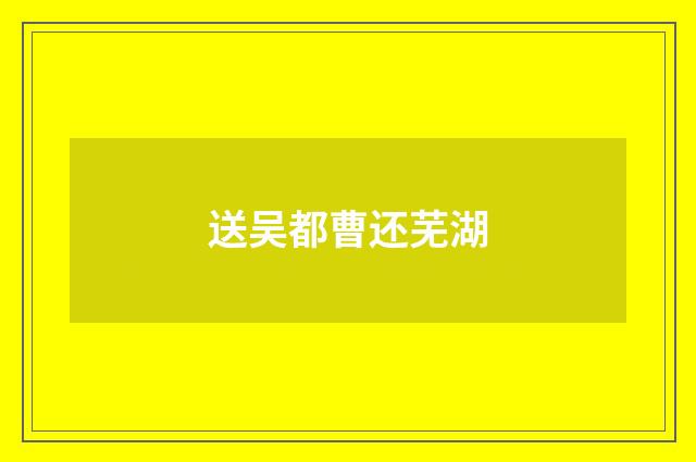 送吴都曹还芜湖