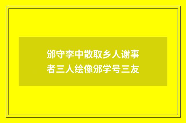 邠守李中散取乡人谢事者三人绘像邠学号三友