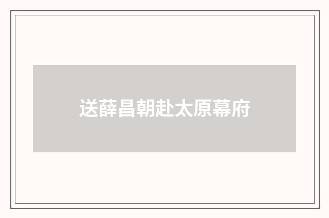 送薛昌朝赴太原幕府