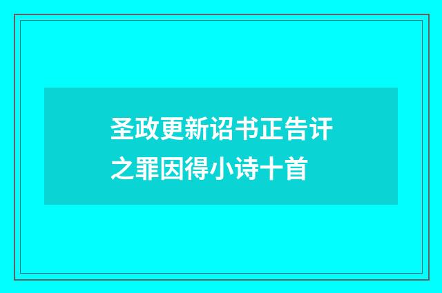 圣政更新诏书正告讦之罪因得小诗十首