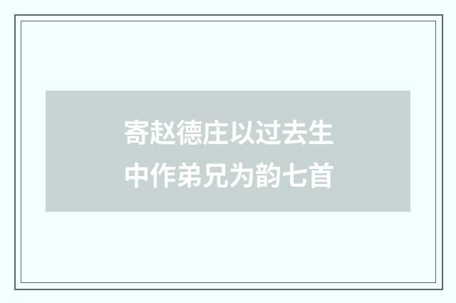 寄赵德庄以过去生中作弟兄为韵七首