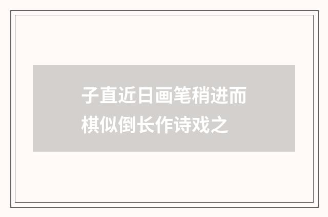 子直近日画笔稍进而棋似倒长作诗戏之